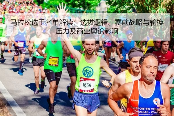 马拉松选手名单解读：选拔逻辑、赛前战略与轮换压力及商业舆论影响