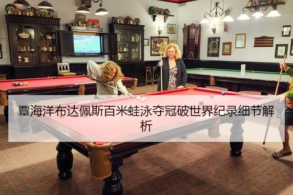 覃海洋布达佩斯百米蛙泳夺冠破世界纪录细节解析