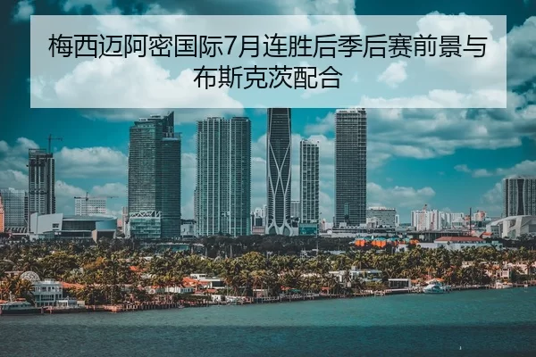 梅西迈阿密国际7月连胜后季后赛前景与布斯克茨配合